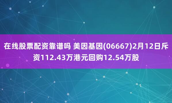 在线股票配资靠谱吗 美因基因(06667)2月12日斥资112.43万港元回购12.54万股