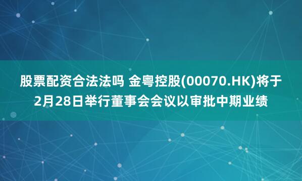 股票配资合法法吗 金粤控股(00070.HK)将于2月28日举行董事会会议以审批中期业绩