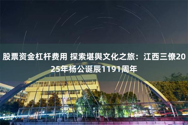股票资金杠杆费用 探索堪舆文化之旅：江西三僚2025年杨公诞辰1191周年