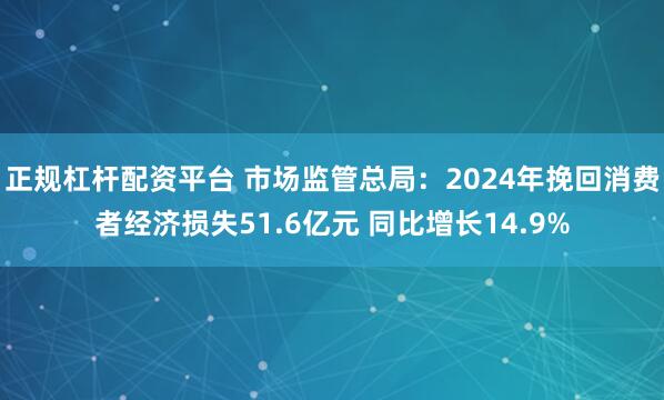 正规杠杆配资平台 市场监管总局：2024年挽回消费者经济损失51.6亿元 同比增长14.9%