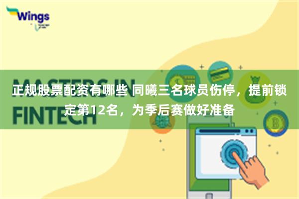正规股票配资有哪些 同曦三名球员伤停，提前锁定第12名，为季后赛做好准备
