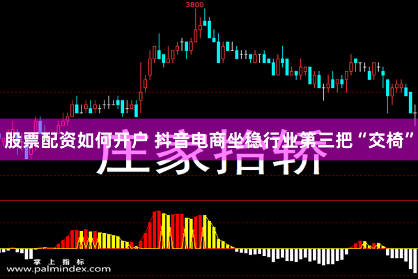 股票配资如何开户 抖音电商坐稳行业第三把“交椅”