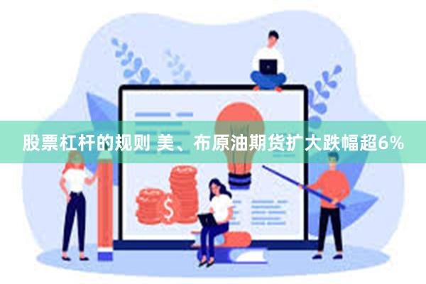 股票杠杆的规则 美、布原油期货扩大跌幅超6%