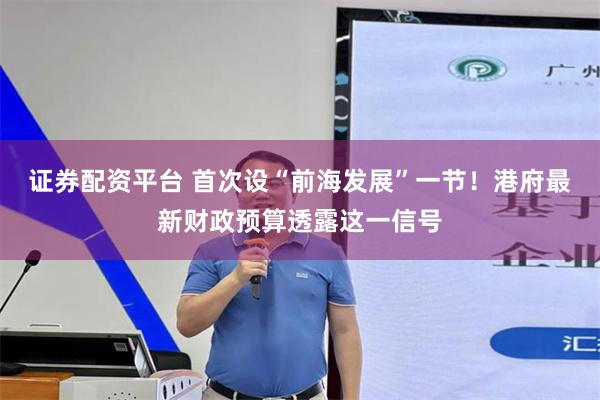 证券配资平台 首次设“前海发展”一节！港府最新财政预算透露这一信号