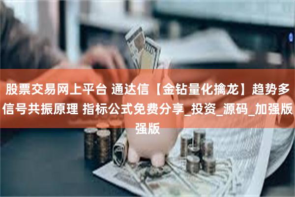 股票交易网上平台 通达信【金钻量化擒龙】趋势多信号共振原理 指标公式免费分享_投资_源码_加强版