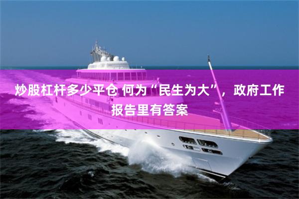 炒股杠杆多少平仓 何为“民生为大”，政府工作报告里有答案