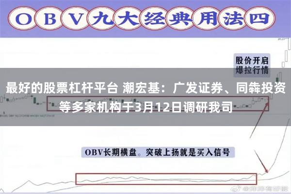 最好的股票杠杆平台 潮宏基：广发证券、同犇投资等多家机构于3月12日调研我司