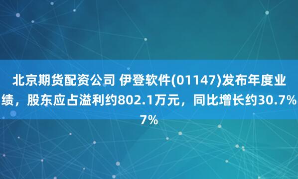 北京期货配资公司 伊登软件(01147)发布年度业绩，股东应占溢利约802.1万元，同比增长约30.7%