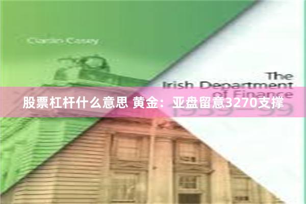 股票杠杆什么意思 黄金：亚盘留意3270支撑