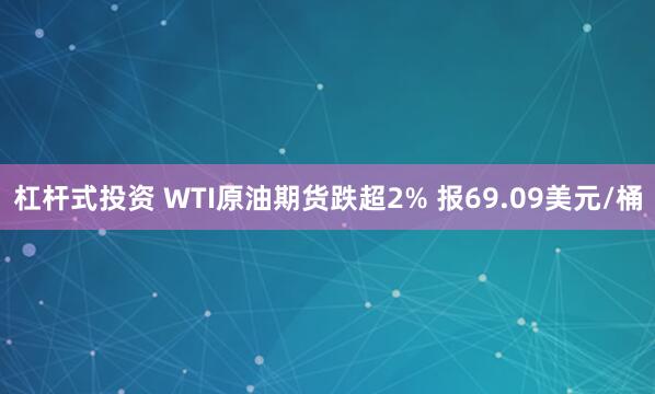 杠杆式投资 WTI原油期货跌超2% 报69.09美元/桶