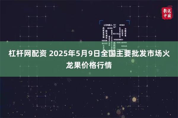 杠杆网配资 2025年5月9日全国主要批发市场火龙果价格行情