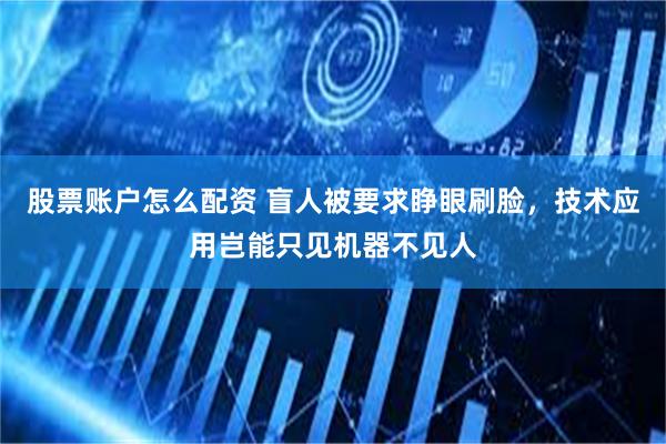 股票账户怎么配资 盲人被要求睁眼刷脸，技术应用岂能只见机器不见人