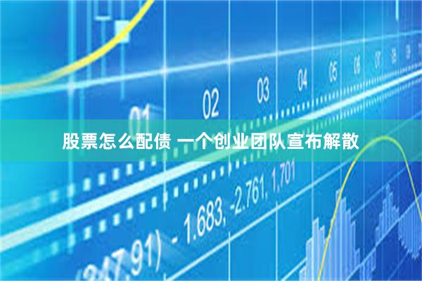 股票怎么配债 一个创业团队宣布解散