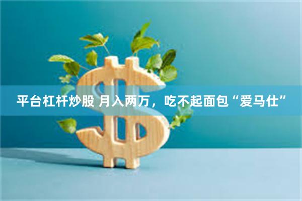 平台杠杆炒股 月入两万，吃不起面包“爱马仕”
