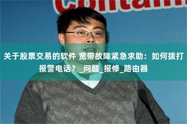 关于股票交易的软件 宽带故障紧急求助：如何拨打报警电话？_问题_报修_路由器