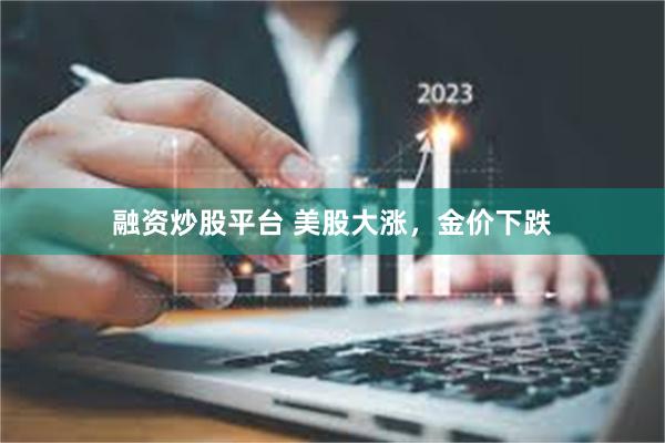 融资炒股平台 美股大涨，金价下跌