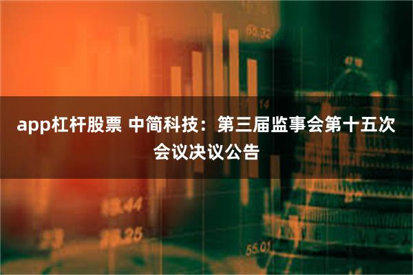 app杠杆股票 中简科技：第三届监事会第十五次会议决议公告