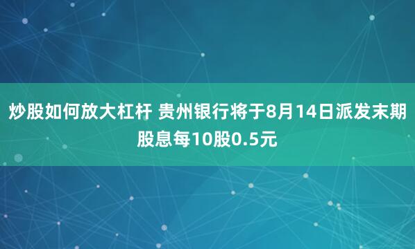 炒股如何放大杠杆 贵州银行将于8月14日派发末期股息每10股0.5元