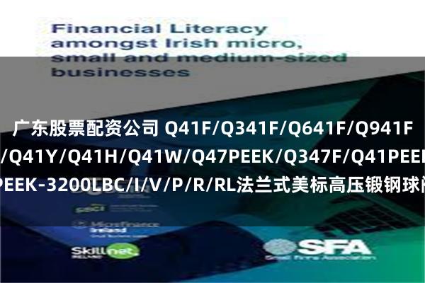 广东股票配资公司 Q41F/Q341F/Q641F/Q941F/Q41N/Q41PPL/Q41Y/Q41H/Q41W/Q47PEEK/Q347F/Q41PEEK-3200LBC/I/V/P/R/RL法兰式美标高压锻钢球阀_硬密封_介质_阀门