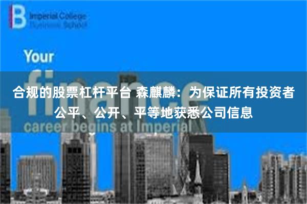 合规的股票杠杆平台 森麒麟：为保证所有投资者公平、公开、平等地获悉公司信息