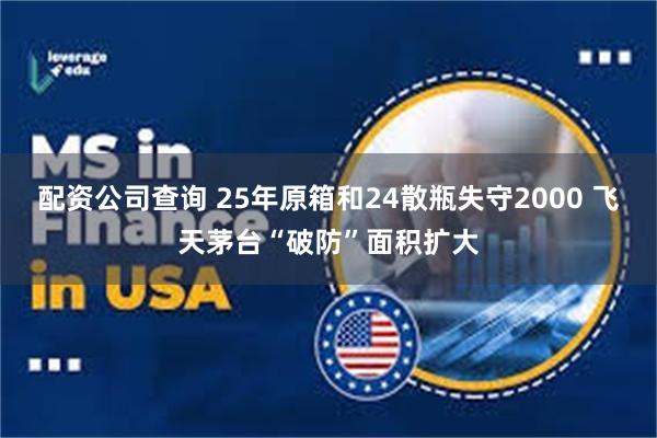 配资公司查询 25年原箱和24散瓶失守2000 飞天茅台“破防”面积扩大