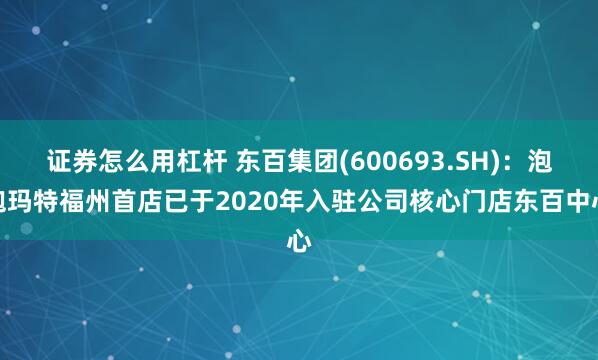 证券怎么用杠杆 东百集团(600693.SH)：泡泡玛特福州首店已于2020年入驻公司核心门店东百中心