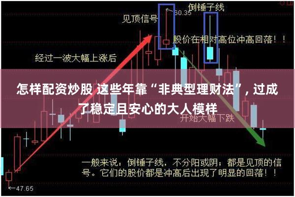 怎样配资炒股 这些年靠“非典型理财法”, 过成了稳定且安心的大人模样