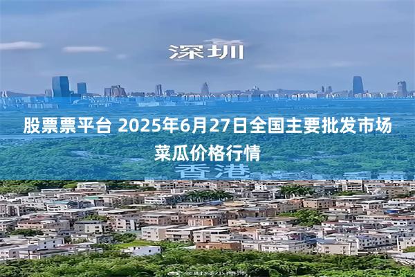 股票票平台 2025年6月27日全国主要批发市场菜瓜价格行情