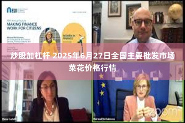 炒股加杠杆 2025年6月27日全国主要批发市场菜花价格行情