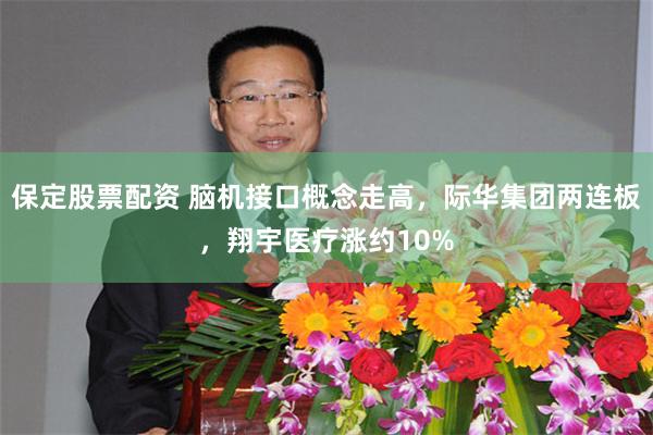 保定股票配资 脑机接口概念走高，际华集团两连板，翔宇医疗涨约10%
