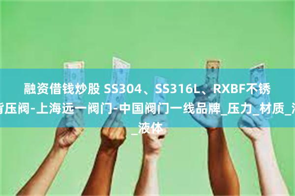 融资借钱炒股 SS304、SS316L、RXBF不锈钢背压阀-上海远一阀门-中国阀门一线品牌_压力_材质_液体
