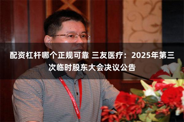 配资杠杆哪个正规可靠 三友医疗：2025年第三次临时股东大会决议公告