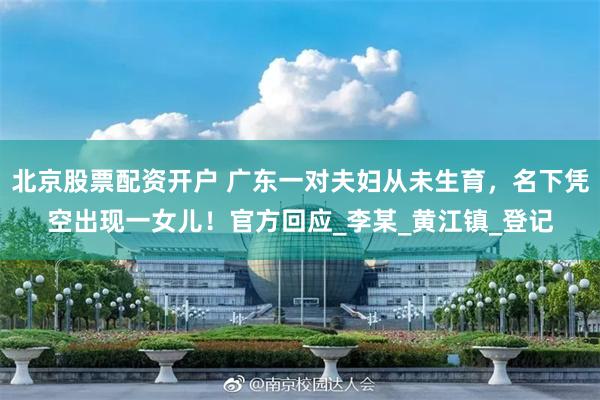 北京股票配资开户 广东一对夫妇从未生育，名下凭空出现一女儿！官方回应_李某_黄江镇_登记
