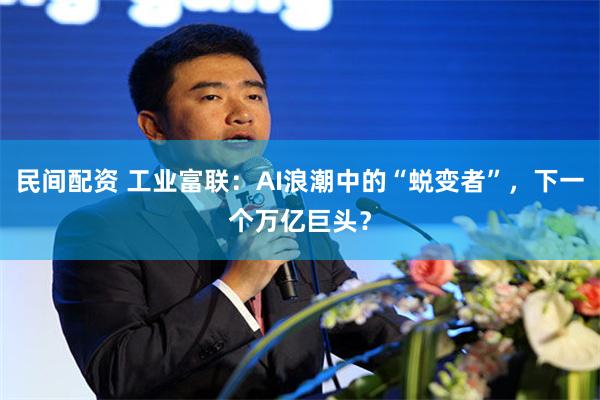 民间配资 工业富联：AI浪潮中的“蜕变者”，下一个万亿巨头？