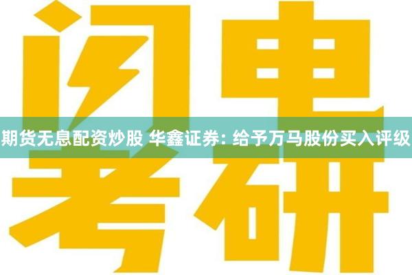 期货无息配资炒股 华鑫证券: 给予万马股份买入评级