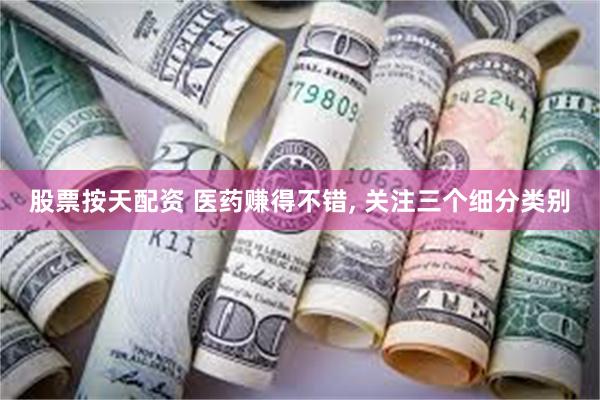 股票按天配资 医药赚得不错, 关注三个细分类别