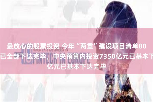 最放心的股票投资 今年“两重”建设项目清单8000亿元已全部下达完毕，中央预算内投资7350亿元已基本下达完毕
