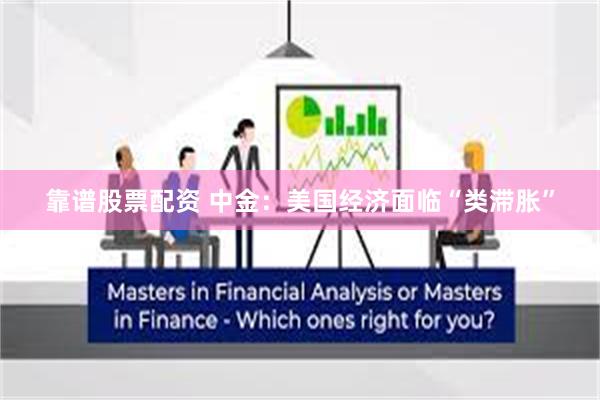 靠谱股票配资 中金：美国经济面临“类滞胀”