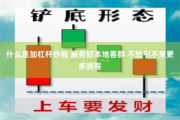 什么是加杠杆炒股 服务好本地客群 不愁引不来更多游客