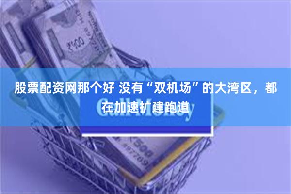 股票配资网那个好 没有“双机场”的大湾区，都在加速扩建跑道