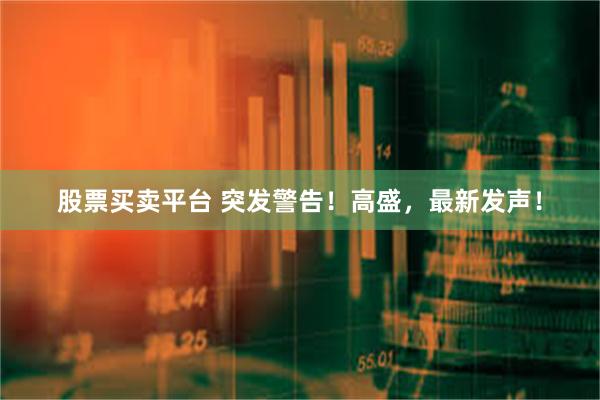 股票买卖平台 突发警告！高盛，最新发声！