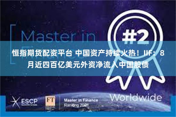 恒指期货配资平台 中国资产持续火热！IIF：8月近四百亿美元外资净流入中国股债