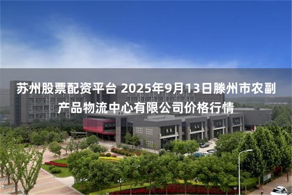 苏州股票配资平台 2025年9月13日滕州市农副产品物流中心有限公司价格行情
