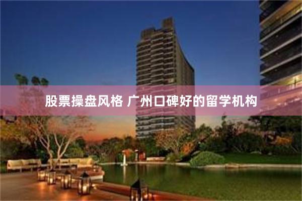 股票操盘风格 广州口碑好的留学机构