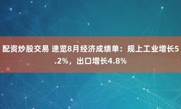 配资炒股交易 速览8月经济成绩单：规上工业增长5.2%，出口增长4.8%